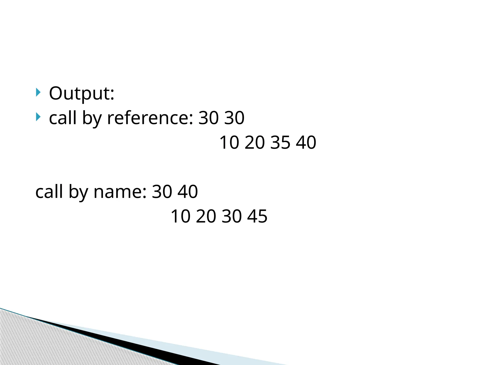  Output:
 call by reference: 30 30
10 20 35 40
call by name: 30 40
10 20 30 45
 