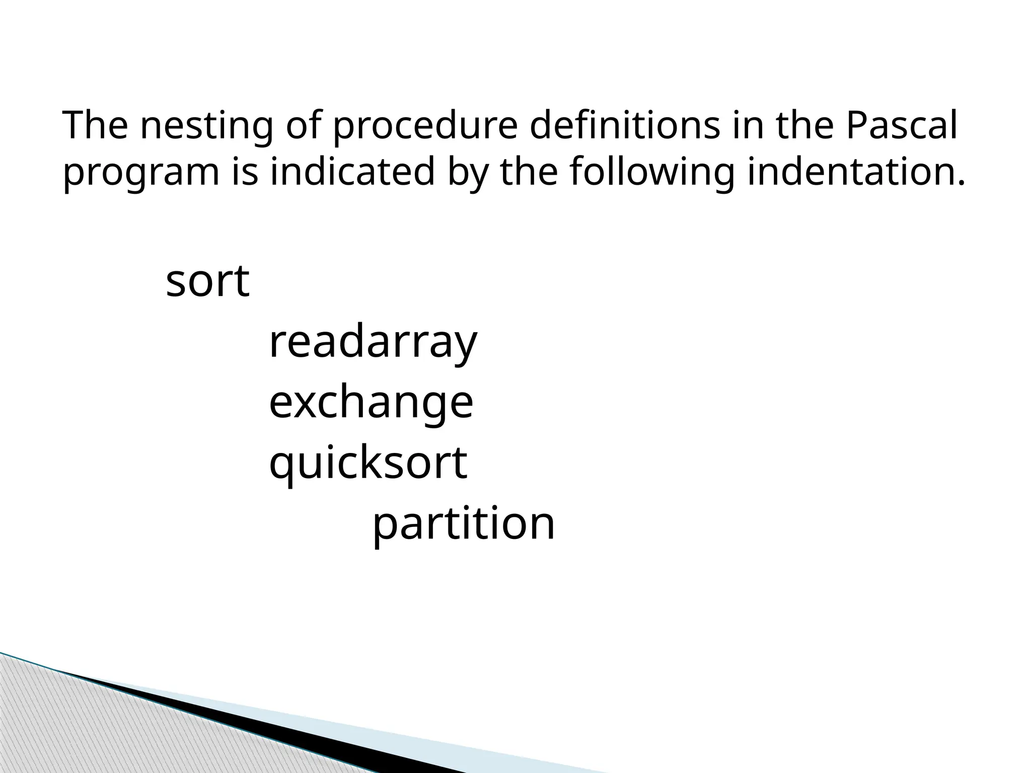 The nesting of procedure definitions in the Pascal
program is indicated by the following indentation.
sort
readarray
exchange
quicksort
partition
 