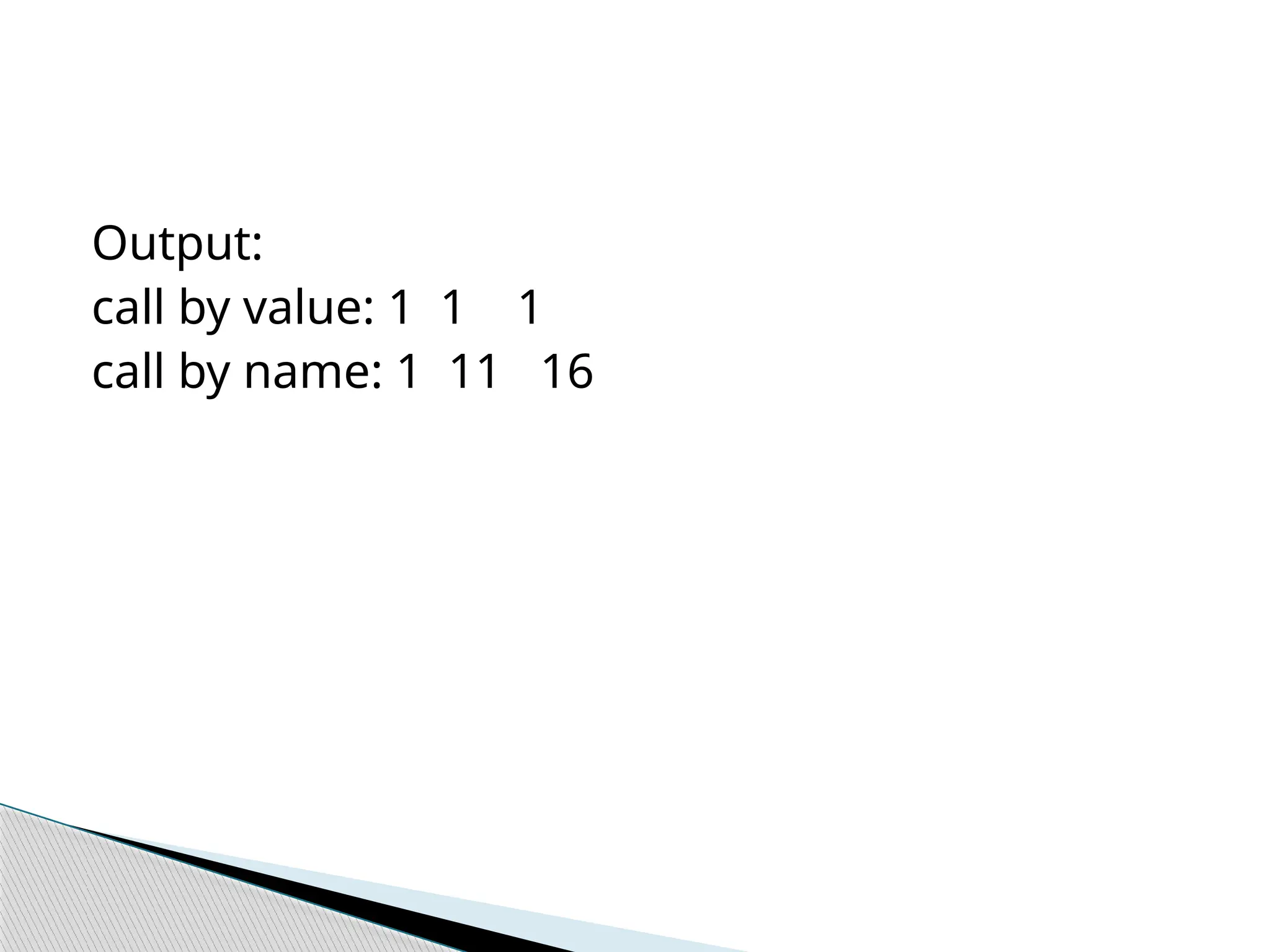 Output:
call by value: 1 1 1
call by name: 1 11 16
 