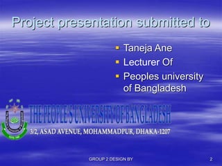 Project presentation submitted to
 Taneja Ane
 Lecturer Of
 Peoples university
of Bangladesh
GROUP 2 DESIGN BY 2
 