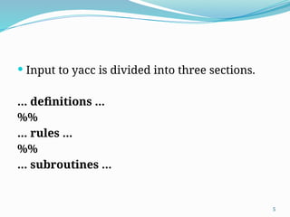  Input to yacc is divided into three sections.
... definitions ...
%%
... rules ...
%%
... subroutines ...
5
 