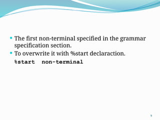 The first non-terminal specified in the grammar
specification section.
 To overwrite it with %start declaraction.
%start non-terminal
9
 