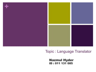 +
Topic : Language Translator
Nazmul Hyder
ID : 011 131 085
 