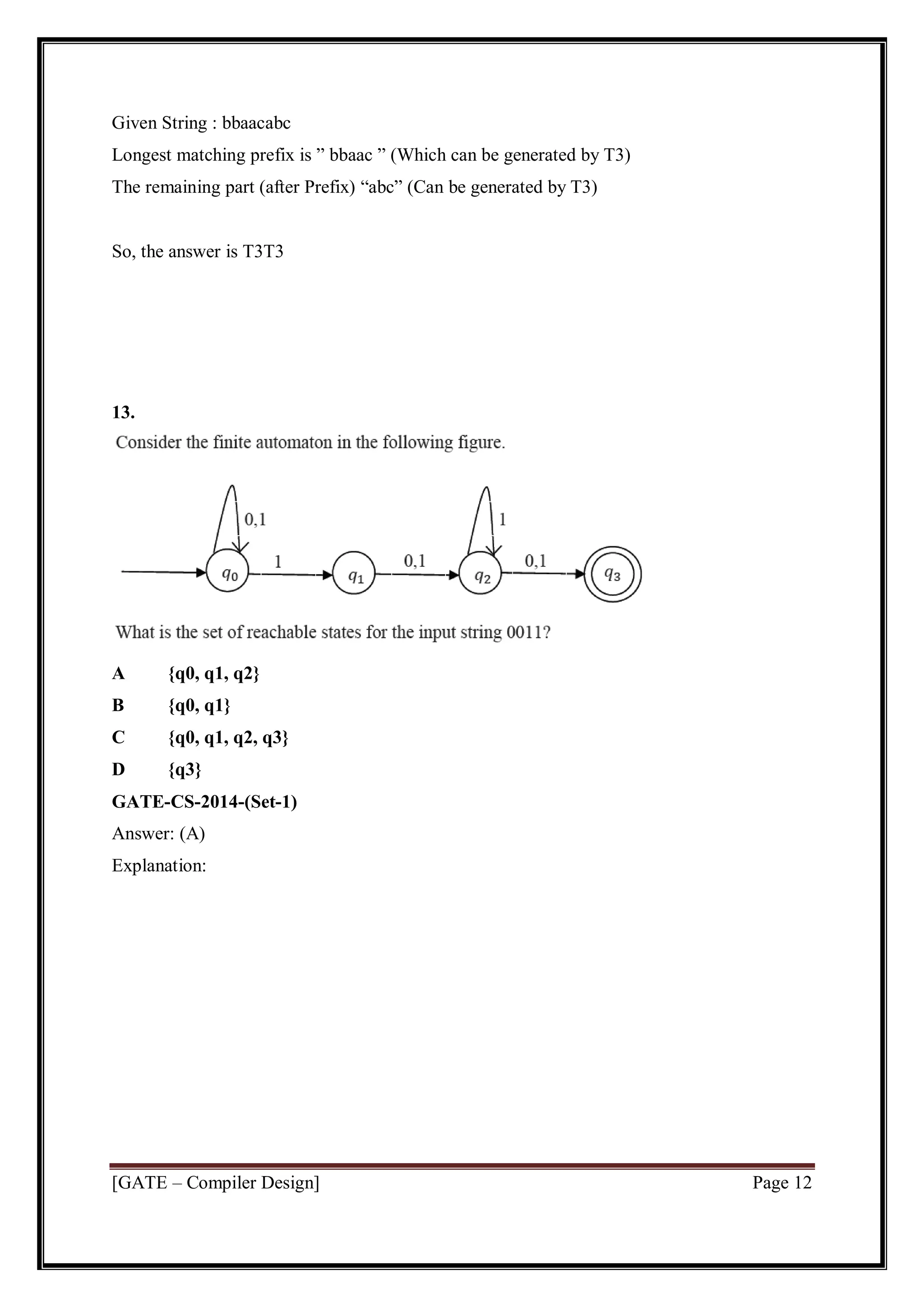 [GATE – Compiler Design] Page 12
Given String : bbaacabc
Longest matching prefix is ” bbaac ” (Which can be generated by T3)
The remaining part (after Prefix) “abc” (Can be generated by T3)
So, the answer is T3T3
13.
A {q0, q1, q2}
B {q0, q1}
C {q0, q1, q2, q3}
D {q3}
GATE-CS-2014-(Set-1)
Answer: (A)
Explanation:
 