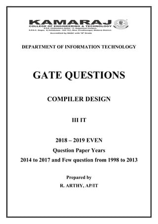 DEPARTMENT OF INFORMATION TECHNOLOGY
GATE QUESTIONS
COMPILER DESIGN
III IT
2018 – 2019 EVEN
Question Paper Years
2014 to 2017 and Few question from 1998 to 2013
Prepared by
R. ARTHY, AP/IT
 