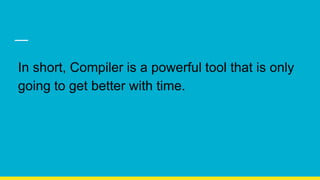 In short, Compiler is a powerful tool that is only
going to get better with time.