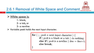 2.6.1 Removal of White Space and Comments
17
White space is:
1- blank,
2- a tab, or
3- a newline
 Variable peek holds the next input character.
 