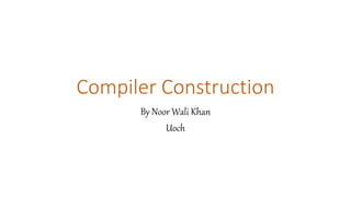 Compiler Construction
By Noor Wali Khan
Uoch
 