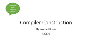 Compiler Construction
By Noor wali khan
UOCH
Continue
from
Previous
Lecture
 