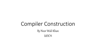 Compiler Construction
By Noor Wali Khan
UOCH
 
