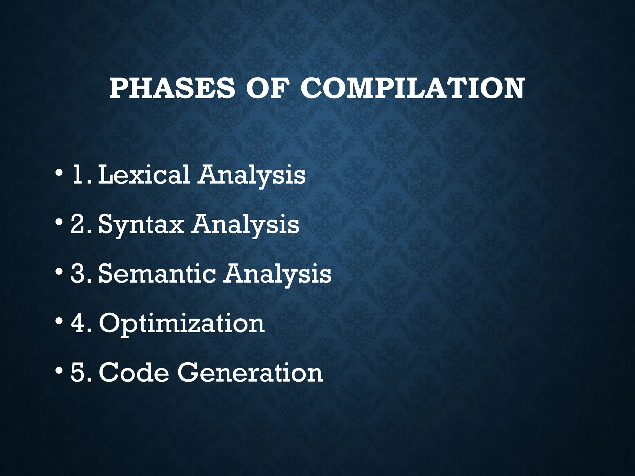 PHASES OF COMPILATION • 1. Lexical Analysis • 2. Syntax Analysis • 3. Semantic Analysis • 4. Optimization • 5. Code Generation 