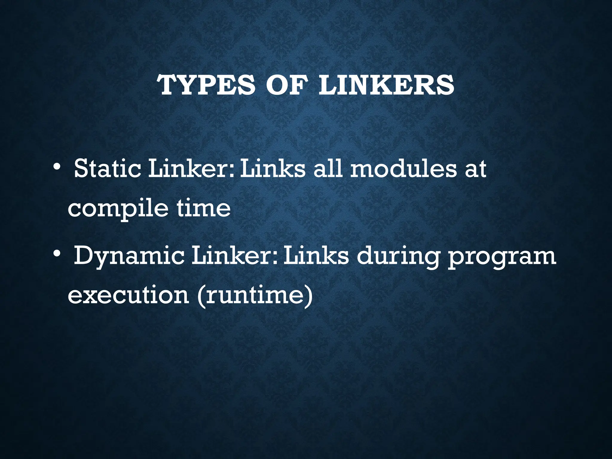 TYPES OF LINKERS • Static Linker: Links all modules at compile time • Dynamic Linker: Links during program execution (runtime) 