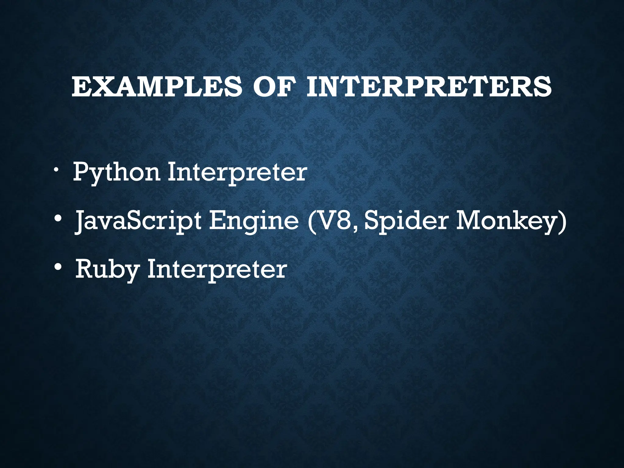 EXAMPLES OF INTERPRETERS • Python Interpreter • JavaScript Engine (V8, Spider Monkey) • Ruby Interpreter 