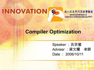 Compiler Optimization
Speaker ：呂宗螢
Adviser ：梁文耀　老師
Date ： 2006/10/11
 