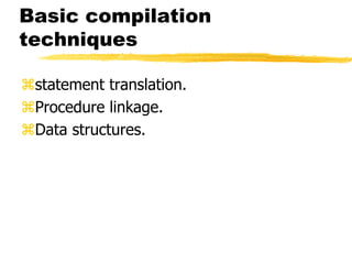Basic compilation
techniques
statement translation.
Procedure linkage.
Data structures.
 