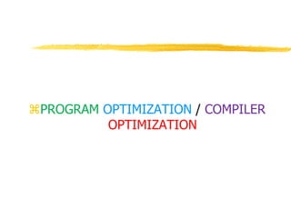 PROGRAM OPTIMIZATION / COMPILER
OPTIMIZATION
 