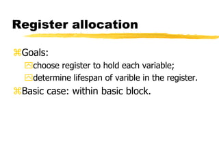 Register allocation
Goals:
choose register to hold each variable;
determine lifespan of varible in the register.
Basic case: within basic block.
 