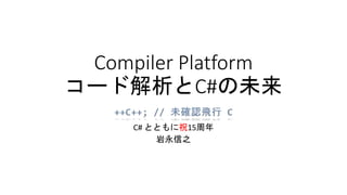 Compiler Platform
コード解析とC#の未来
C# とともに祝15周年
岩永信之
 