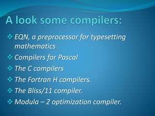  EQN, a preprocessor for typesetting 
mathematics 
 Compilers for Pascal 
 The C compilers 
 The Fortran H compilers. 
 The Bliss/11 compiler. 
 Modula – 2 optimization compiler. 
 