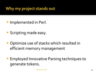 Implemented in Perl.  Scripting made easy. Optimize use of stacks which resulted in efficient memory management Employed Innovative Parsing techniques to generate tokens.  January 29, 2010 
