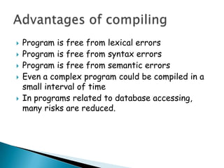    Program is free from lexical errors
   Program is free from syntax errors
   Program is free from semantic errors
   Even a complex program could be compiled in a
    small interval of time
   In programs related to database accessing,
    many risks are reduced.
 