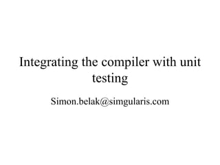 Integrating the compiler with unit testing [email_address] 