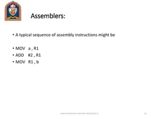Assemblers:
• A typical sequence of assembly instructions might be
• MOV a , R1
• ADD #2 , R1
• MOV R1 , b
ANKUR SRIVASTAVA ASSISTANT PROFESSOR JIT 83
 