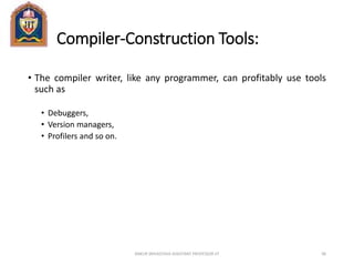 Compiler-Construction Tools:
• The compiler writer, like any programmer, can profitably use tools
such as
• Debuggers,
• Version managers,
• Profilers and so on.
ANKUR SRIVASTAVA ASSISTANT PROFESSOR JIT 96
 