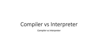 Compiler vs Interpreter
Compiler vs Interpreter
 