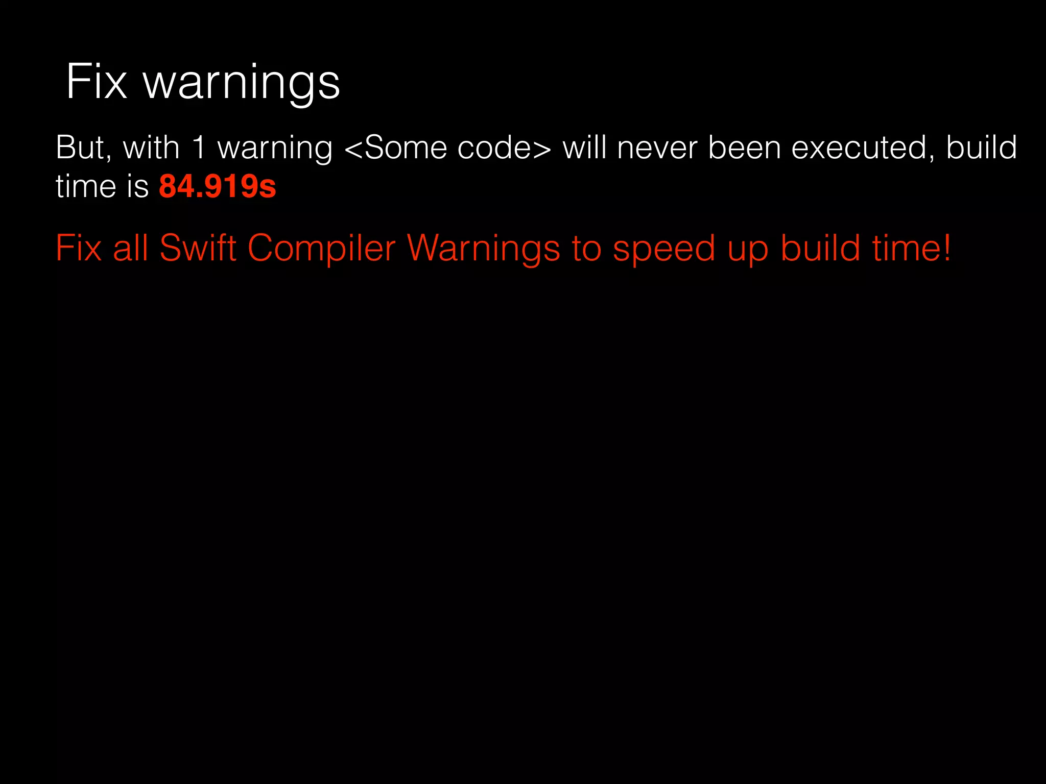 Fix warnings
But, with 1 warning <Some code> will never been executed, build
time is 84.919s
Fix all Swift Compiler Warnings to speed up build time!
 