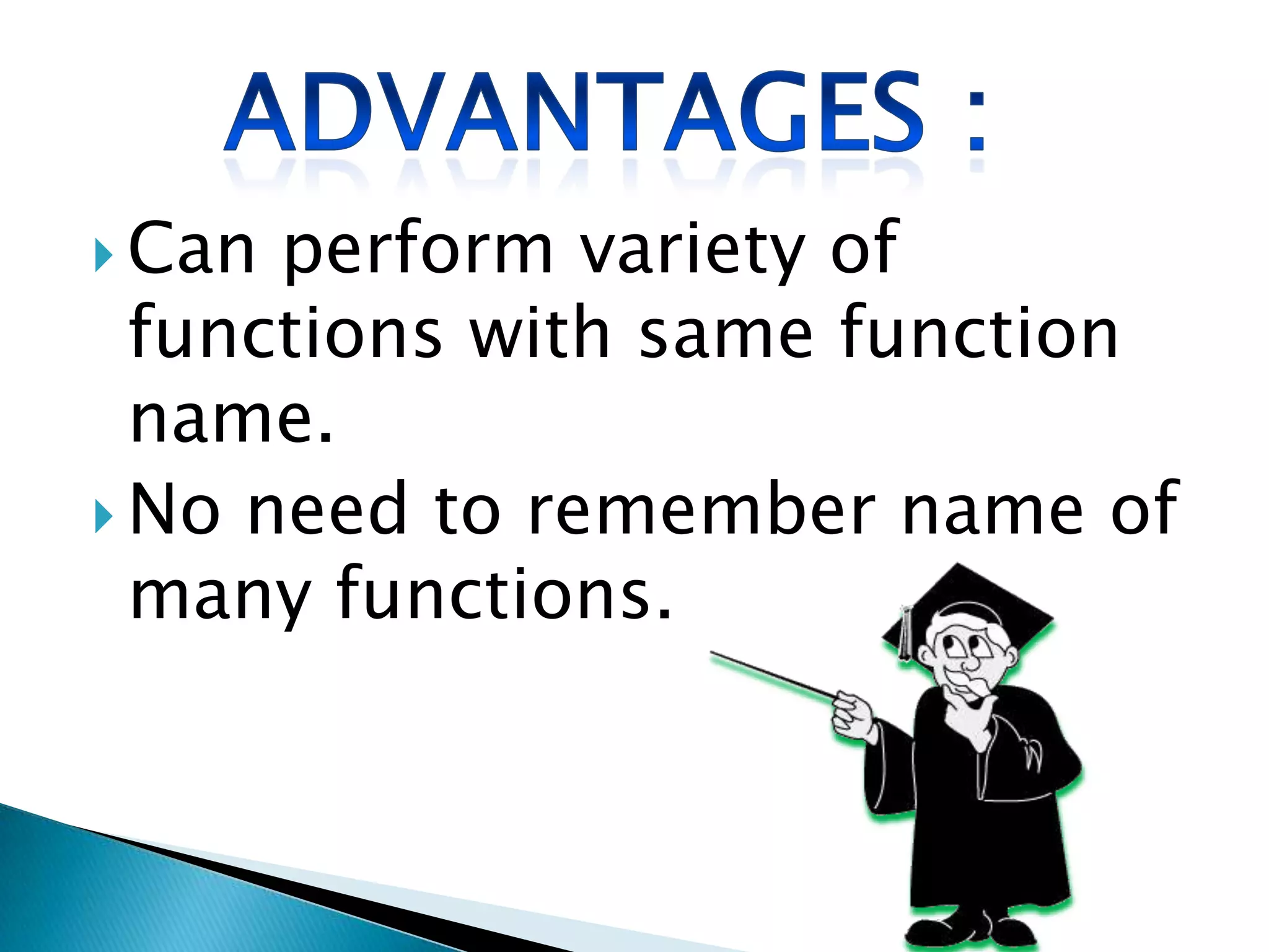  Can perform variety of
  functions with same function
  name.
 No need to remember name of
  many functions.
 