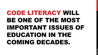 CODE LITERACY WILL
BE ONE OF THE MOST
IMPORTANT ISSUES OF
EDUCATION IN THE
COMING DECADES.
 