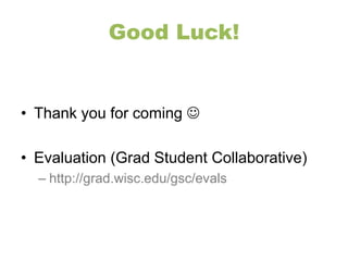 Good Luck! 
• Thank you for coming  
• Evaluation (Grad Student Collaborative) 
– http://grad.wisc.edu/gsc/evals 

