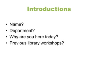 Introductions 
• Name? 
• Department? 
• Why are you here today? 
• Previous library workshops? 
 