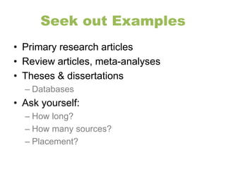 Seek out Examples 
• Primary research articles 
• Review articles, meta-analyses 
• Theses & dissertations 
– Databases 
• Ask yourself: 
– How long? 
– How many sources? 
– Placement? 
 