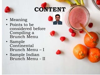 CONTENT
• Meaning
• Points to be
considered before
Compiling a
Brunch Menu
• Sample
Continental
Brunch Menu – I
• Sample Indian
Brunch Menu - II
 