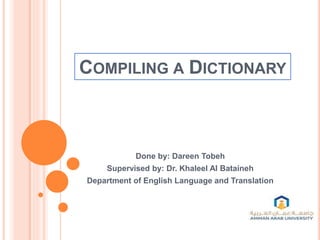 COMPILING A DICTIONARY
Done by: Dareen Tobeh
Supervised by: Dr. Khaleel Al Bataineh
Department of English Language and Translation
 