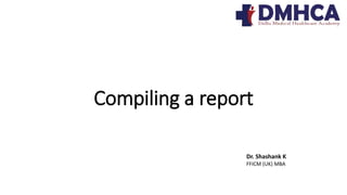 Compiling a report
Dr. Shashank K
FFICM (UK) MBA
 