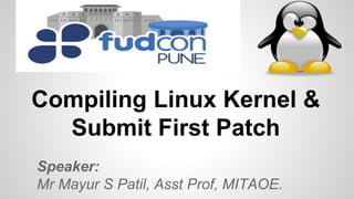 Compiling Linux Kernel &
Submit First Patch
Speaker:
Mr Mayur S Patil, Asst Prof, MITAOE.
 