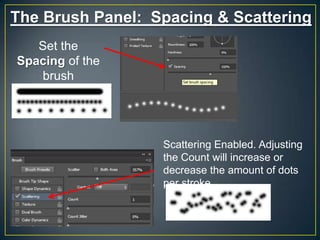 The Brush Panel: Spacing & Scattering
Set the
Spacing of the
brush

Scattering Enabled. Adjusting
the Count will increase or
decrease the amount of dots
per stroke.

 
