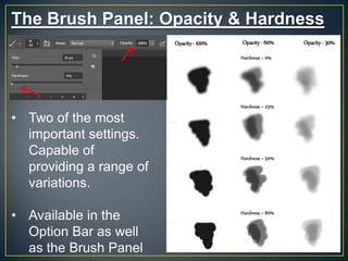 The Brush Panel: Opacity & Hardness

• Two of the most
important settings.
Capable of
providing a range of
variations.
• Available in the
Option Bar as well
as the Brush Panel

 