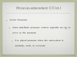 Pronoun-antecedent (COnt.) Sexist Pronouns when indefinite pronoun: writers typically use  he  to serve as the pronoun Use plural pronoun when the antecedent is anybody, each, or everyone 