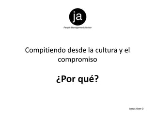 Compitiendo desde la cultura y el
compromiso
Josep Albet ©
¿Por qué?
 