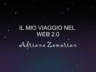 IL MIO VIAGGIO NEL  WEB 2.0 Adriana Zamarian 