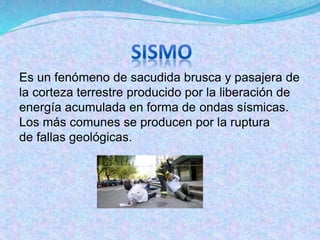 Es un fenómeno de sacudida brusca y pasajera de lacorteza terrestreproducido por la liberación de energía acumulada en forma deondas sísmicas. Los más comunes se producen por la ruptura defallasgeológicas.  