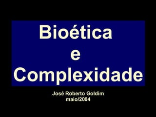 Bioética  e  Complexidade José Roberto Goldim maio/2004 