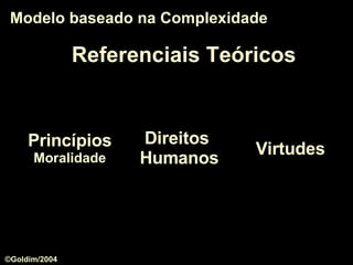 Princípios Moralidade Modelo baseado na Complexidade Referenciais Teóricos Direitos  Humanos Virtudes ©Goldim/2004 
