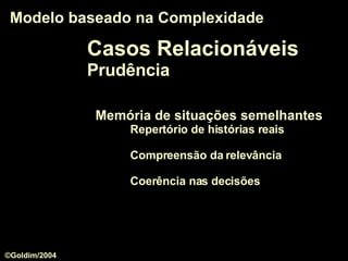 Memória de situações semelhantes Repertório de histórias reais Compreensão da relevância Coerência nas decisões Modelo baseado na Complexidade Casos Relacionáveis Prudência ©Goldim/2004 