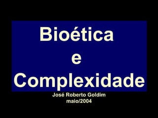 Bioética  e  Complexidade José Roberto Goldim maio/2004 