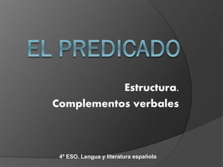 Estructura.
Complementos verbales
4º ESO. Lengua y literatura española
 
